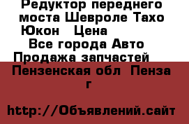 Редуктор переднего моста Шевроле Тахо/Юкон › Цена ­ 35 000 - Все города Авто » Продажа запчастей   . Пензенская обл.,Пенза г.